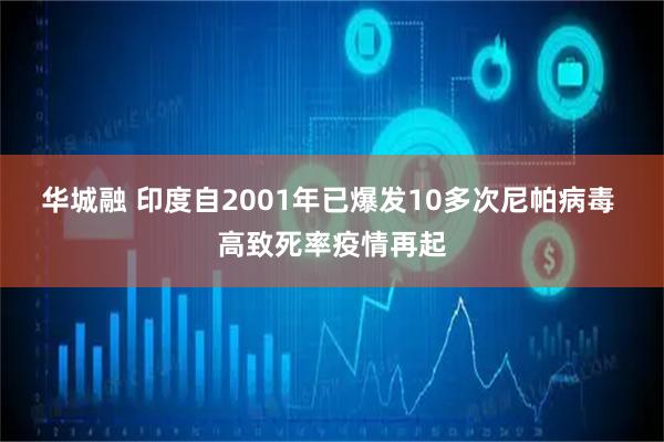华城融 印度自2001年已爆发10多次尼帕病毒 高致死率疫情再起