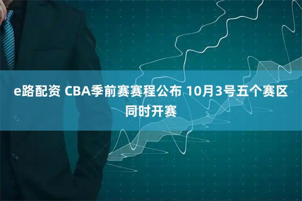 e路配资 CBA季前赛赛程公布 10月3号五个赛区同时开赛