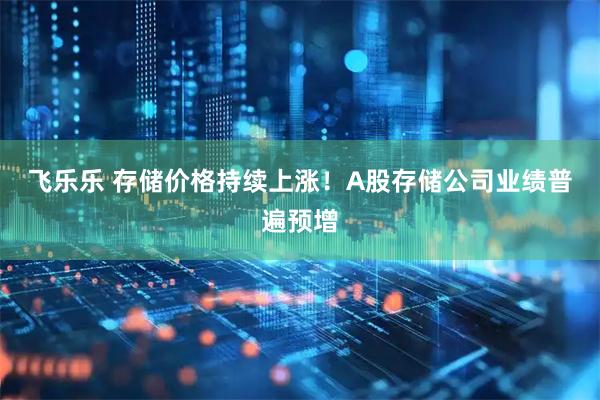 飞乐乐 存储价格持续上涨！A股存储公司业绩普遍预增