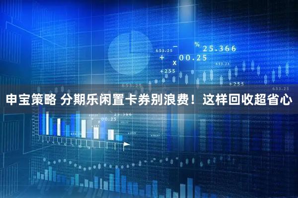 申宝策略 分期乐闲置卡券别浪费！这样回收超省心