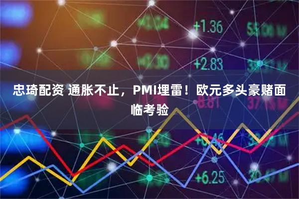 忠琦配资 通胀不止，PMI埋雷！欧元多头豪赌面临考验