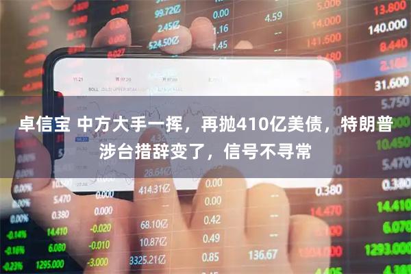 卓信宝 中方大手一挥，再抛410亿美债，特朗普涉台措辞变了，信号不寻常